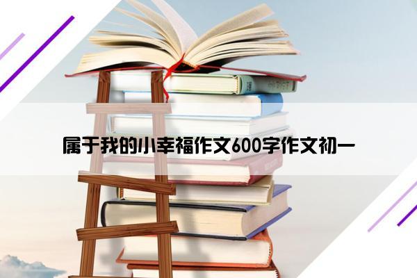 属于我的小幸福作文600字作文初一