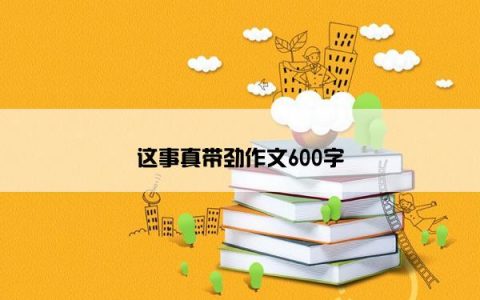 这事真带劲作文600字