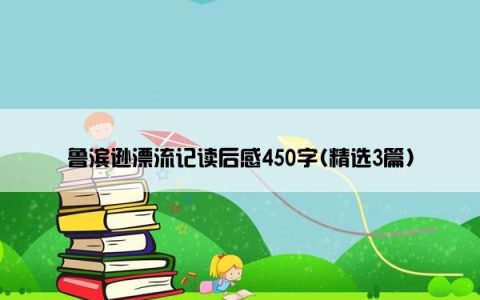 鲁滨逊漂流记读后感450字(精选3篇)