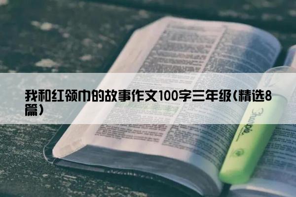 我和红领巾的故事作文100字三年级(精选8篇)