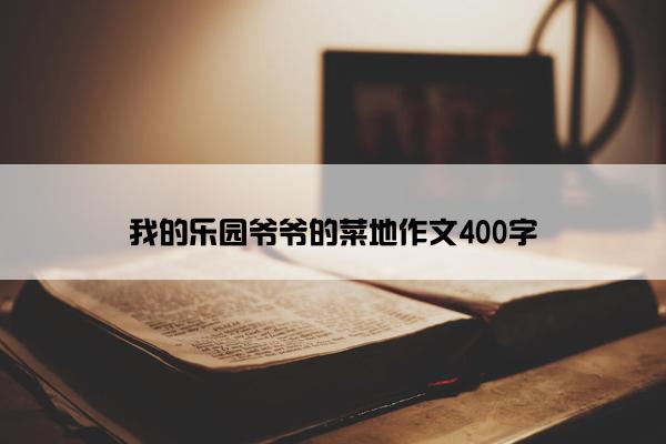 我的乐园爷爷的菜地作文400字