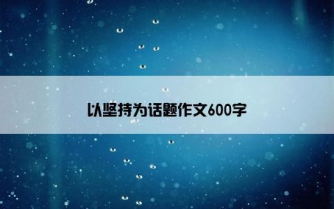 以坚持为话题作文600字