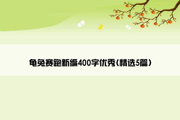 龟兔赛跑新编400字优秀(精选5篇)