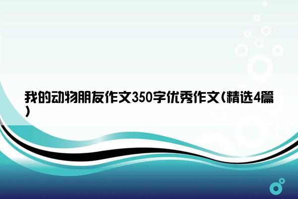 我的动物朋友作文350字优秀作文(精选4篇)