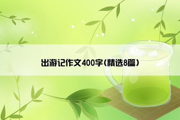 出游记作文400字(精选8篇)