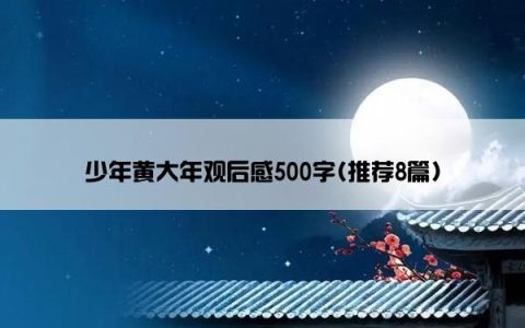 少年黄大年观后感500字(推荐8篇)