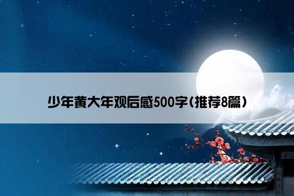 少年黄大年观后感500字(推荐8篇)