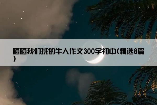 晒晒我们班的牛人作文300字初中(精选8篇)