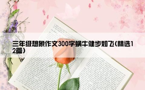 三年级想象作文300字蜗牛健步如飞(精选12篇)