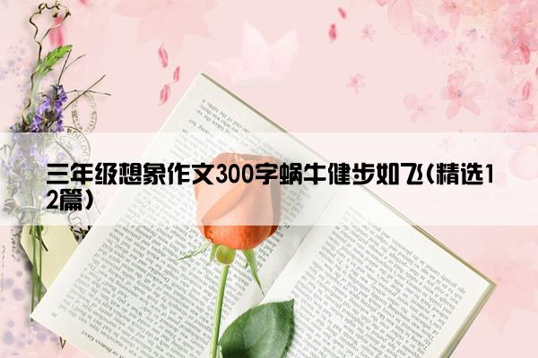 三年级想象作文300字蜗牛健步如飞(精选12篇)