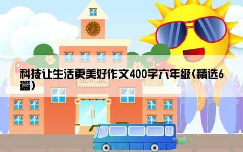 科技让生活更美好作文400字六年级(精选6篇)