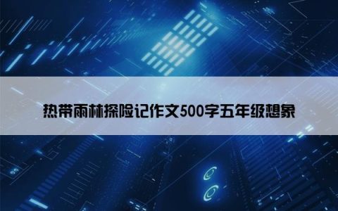 热带雨林探险记作文500字五年级想象