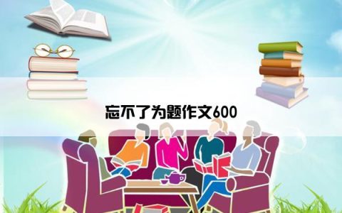 忘不了为题作文600