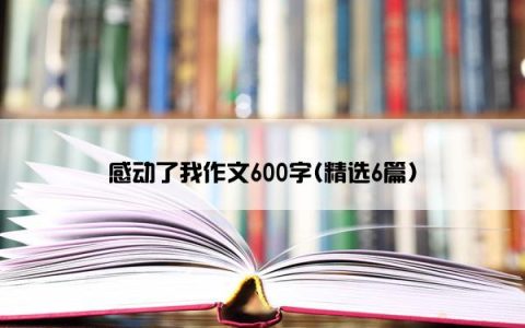感动了我作文600字(精选6篇)