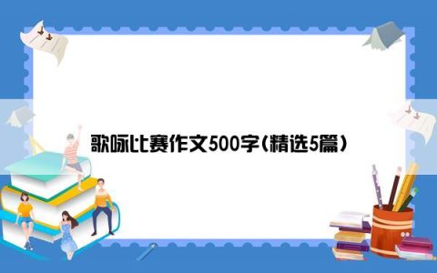 歌咏比赛作文500字(精选5篇)