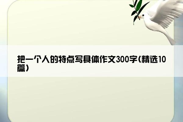 把一个人的特点写具体作文300字(精选10篇)