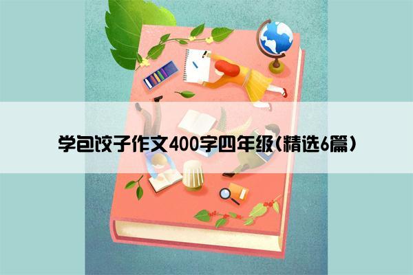 学包饺子作文400字四年级(精选6篇)