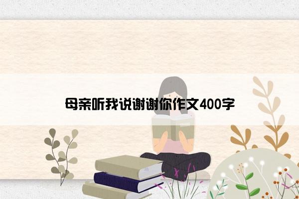 母亲听我说谢谢你作文400字