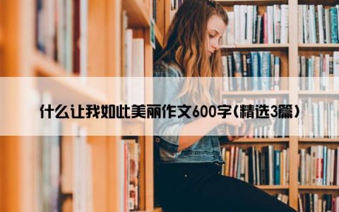 什么让我如此美丽作文600字(精选3篇)