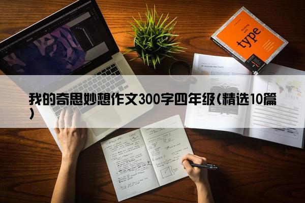 我的奇思妙想作文300字四年级(精选10篇)