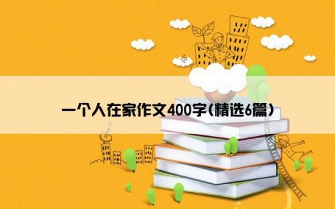 一个人在家作文400字(精选6篇)