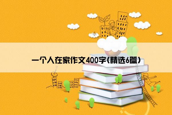 一个人在家作文400字(精选6篇)