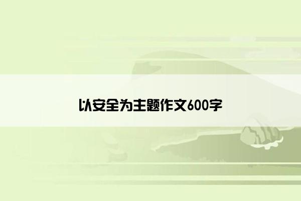 以安全为主题作文600字