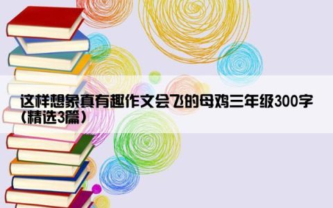 这样想象真有趣作文会飞的母鸡三年级300字(精选3篇)