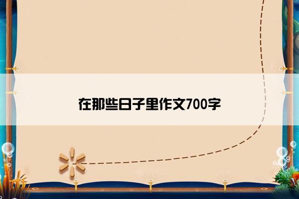 在那些日子里作文700字