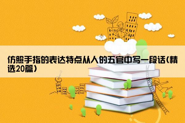 仿照手指的表达特点从人的五官中写一段话(精选20篇)