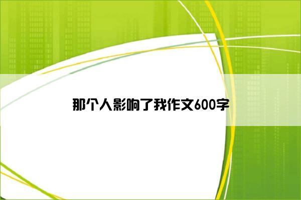 那个人影响了我作文600字