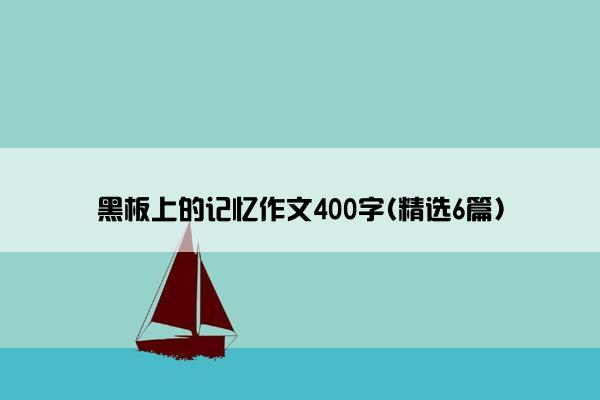 黑板上的记忆作文400字(精选6篇)