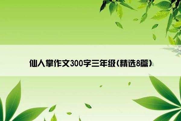 仙人掌作文300字三年级(精选8篇)