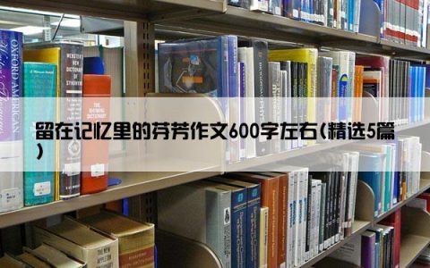 留在记忆里的芬芳作文600字左右(精选5篇)