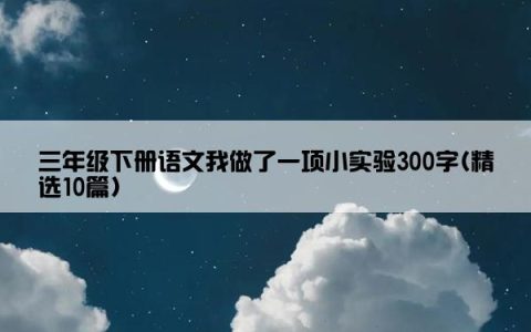 三年级下册语文我做了一项小实验300字(精选10篇)