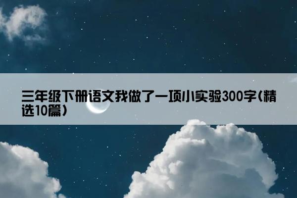 三年级下册语文我做了一项小实验300字(精选10篇)