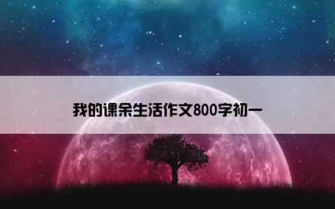 我的课余生活作文800字初一