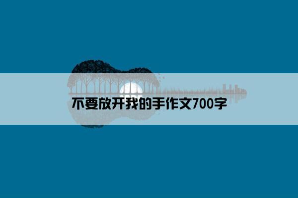 不要放开我的手作文700字