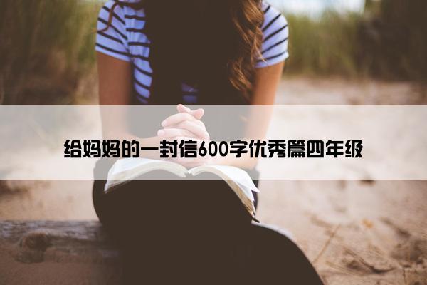 给妈妈的一封信600字优秀篇四年级