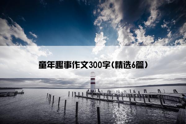 童年趣事作文300字(精选6篇)