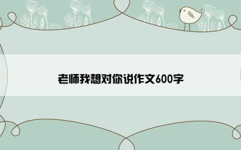 老师我想对你说作文600字