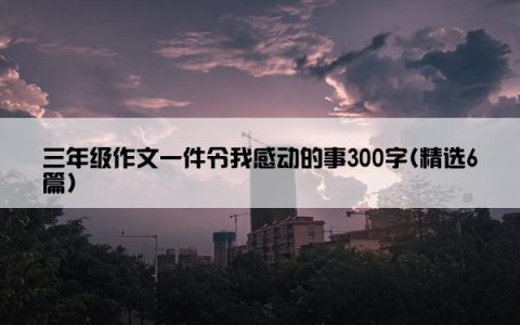 三年级作文一件令我感动的事300字(精选6篇)