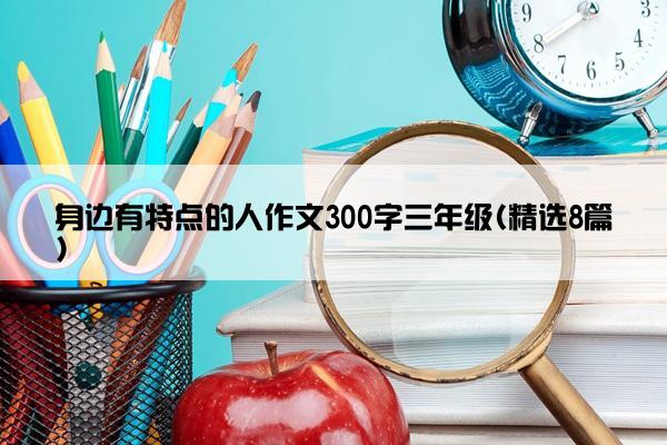 身边有特点的人作文300字三年级(精选8篇)