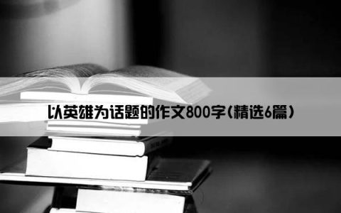 以英雄为话题的作文800字(精选6篇)