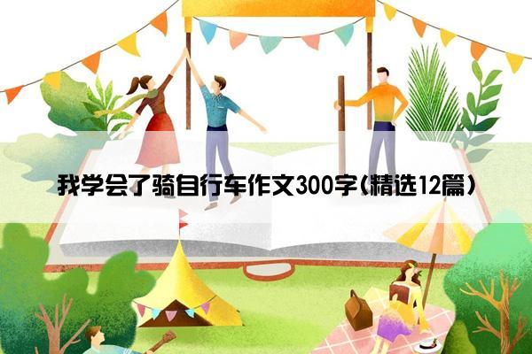 我学会了骑自行车作文300字(精选12篇)