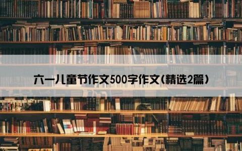 六一儿童节作文500字作文(精选2篇)