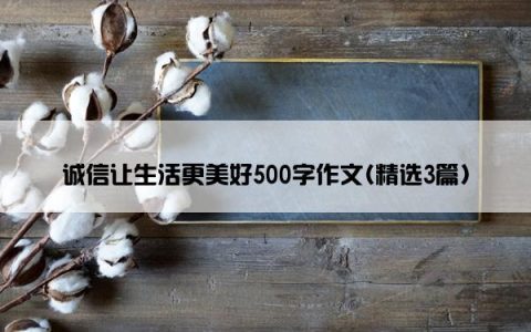 诚信让生活更美好500字作文(精选3篇)