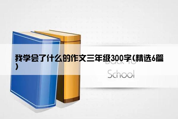 我学会了什么的作文三年级300字(精选6篇)