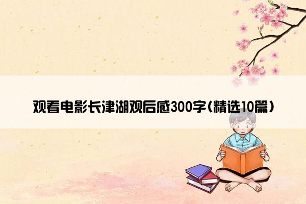 观看电影长津湖观后感300字(精选10篇)