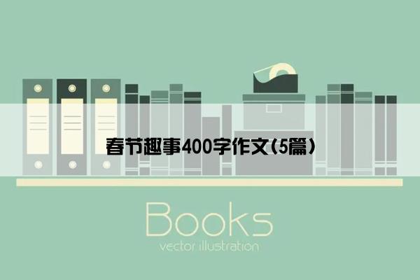 春节趣事400字作文(5篇)